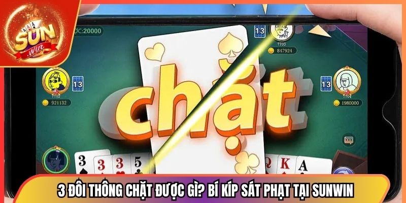 3 Đôi Thông Chặt Được Gì? Bí Kíp Sát Phạt Tại Sunwin 1 3 Đôi Thông Chặt Được Gì? Bí Kíp Sát Phạt Tại Sunwin