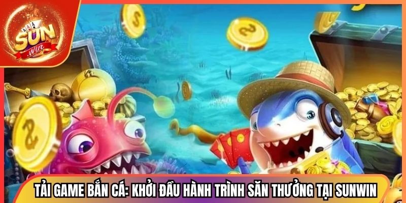 Tải Game Bắn Cá: Khởi Đầu Hành Trình Săn Thưởng Tại Sunwin 1 Tải Game Bắn Cá: Khởi Đầu Hành Trình Săn Thưởng Tại Sunwin